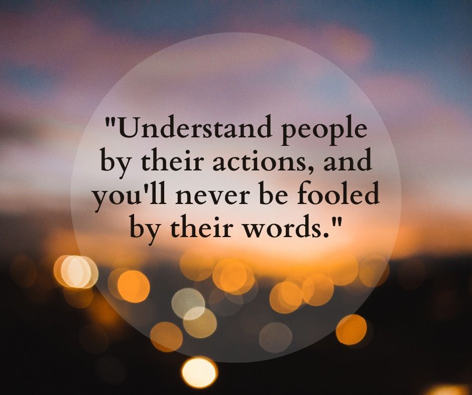 Understand People By Their Actions, And You'll Never Be Fooled By Their ... Understand People By Their Actions, And You'll Never Be Fooled By Their ...